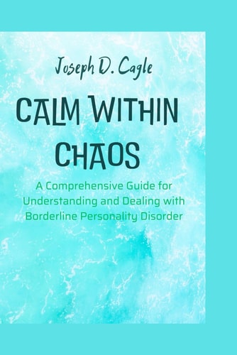 Calm Within Chaos A Comprehensive Guide for Understanding and Dealing with Borderline Personality Disorder