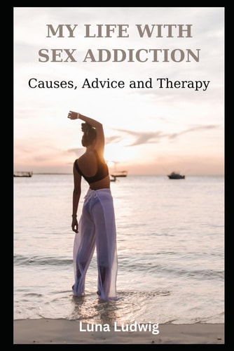 My Life with Sex Addiction Causes, Advice and Therapy