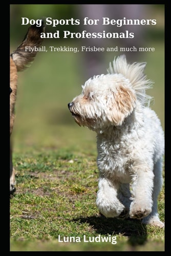 Dog Sports for Beginners and Professionals Flyball, Trekking, Frisbee and Much More