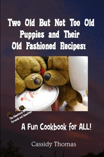 Two Old But Not Too Old Puppies and Their Old Fashioned Recipes! A Fun Cookbook for All!