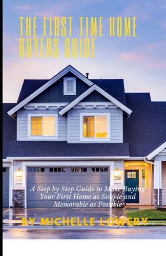 The First Time Home Buyers Guide A Step by Step Guide to Make Buying Your First Home as Simple and Memorable as Possible