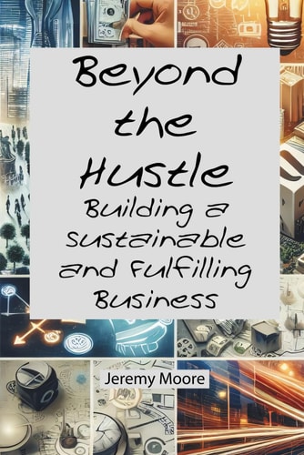 Beyond the Hustle Building a Sustainable and Fulfilling Business