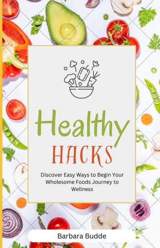 Healthy Hacks Discover Easy Ways to Begin Your Wholesome Foods Journey to Wellness