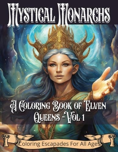 Mystical Monarchs A Coloring Book of Elven Queens - Vol 1: Relaxing for Teens and Adults, Enjoy Mystical Realms with Queens of the Elven Worlds, Mindful, Calming & Artistic