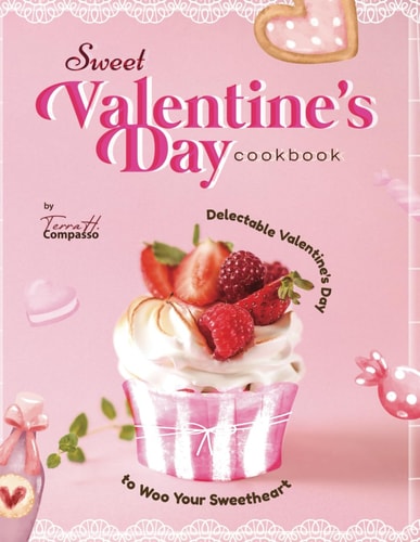 Sweet Valentine's Day Cookbook Delectable Valentine's Day Recipes to Woo Your Sweetheart
