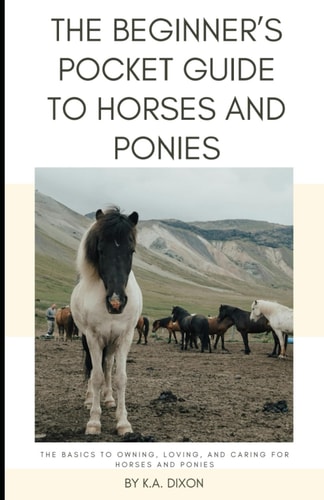 The Beginner's Pocket Guide to Horses and Ponies The Basics to Owning, Loving, and Caring for Horses and Ponies
