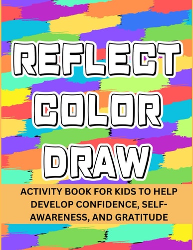 Reflect Color Draw Activity Book For Kids To Help Develop Confidence, Self-Awareness And Gratitude (Volume 1)
