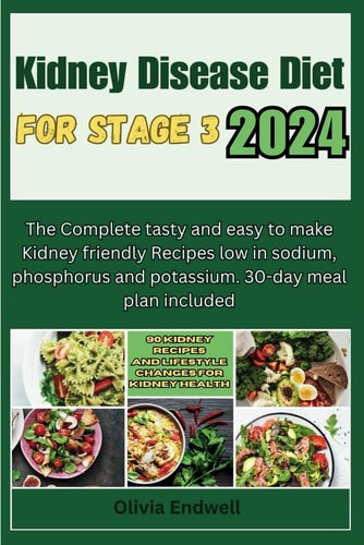 Kidney Disease Diet for Stage 3 2024 The Complete Tasty and Easy to Make Kidney Friendly Recipes Low in Sodium, Phosphorus and Potassium. 30-day Meal Plan Included