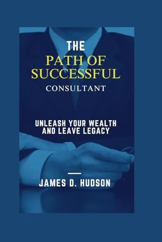 The Successful Path of Consultant Unleash Your Wealth and Leave a Legacy