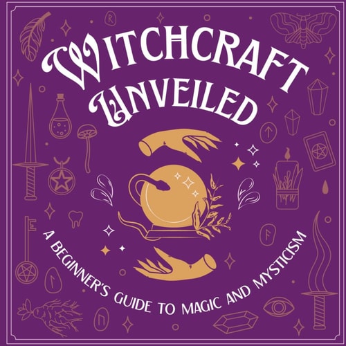 Witchcraft Unveiled A Beginner's Guide to Magic and Mysticism: Witchcraft for Beginners