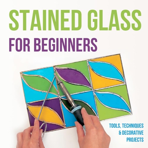 Stained Glass for Beginners Tools, Techniques and Decorative Projects: A Journey Through Stained Glass for Beginners