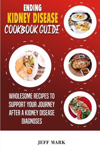 Ending Kidney Disease Cooking Guide Wholesome Recipes To Support Your Journey After a Kidney Disease Diagnoses