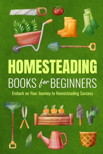 Homesteading Books for Beginners Embark on Your Journey to Homesteading Success: Homesteading Guide