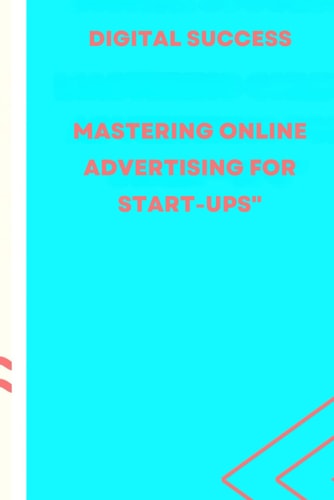 Digital Success : Mastering Online Advertising for Start-ups"