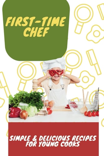 First-Time Chef Simple & Delicious Recipes for Young Cooks