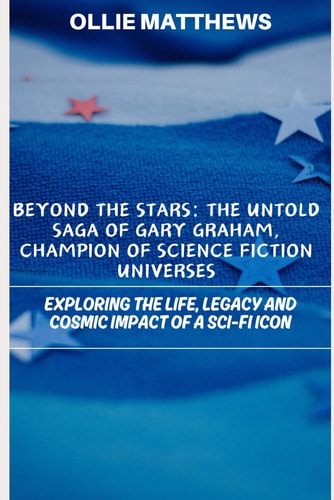 Gary Graham The Untold Saga of Champion of Science Fiction Universes: Exploring the Life, Legacy and Cosmic Impact of a Sci-Fi Icon