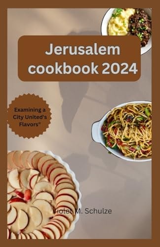 Jerusalem Cookbook 2024 Investigating Jerusalem's Gastronomic Heritage: From Conventional Mezze to Contemporary Middle Eastern Treats."