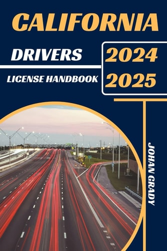 California Drivers License Handbook 2024-2025 Master The Rules, Master The Road: Your Ultimate Guide To Navigating California's Roads.