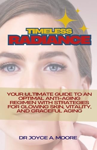 Timeless Radiance Your Ultimate Guide to an Optimal Anti-Aging Regimen with Strategies for Glowing Skin, Vitality, and Graceful Aging