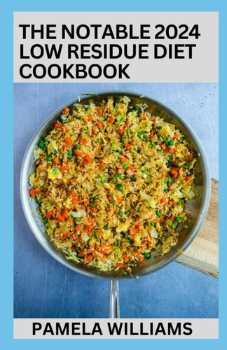 The Notable 2024 Low Residue Diet Cookbook 100+ Clear Liquid, And High Fiber Recipes To Soothe Digestive System