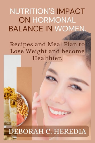 Nutrition's Impact on Hormonal Balance in Women. Recipes And Meal Plan To Lose Weight And Become Healthier.