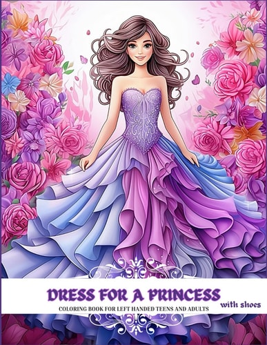 DRESS FOR A PRINCESS with Shoes Coloring Book for Left Handed Teens and Adults: 38 Images with Grayscale Illustrations, with Botanical and Floral Patterns for Princesses. Romantic, Vintage and Victorian Dresses.