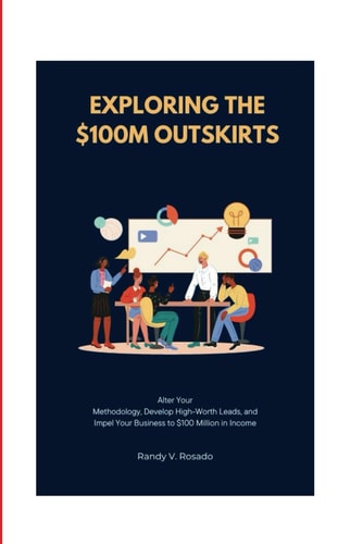 Exploring the $100M Outskirts Alter Your Methodology, Develop High-Worth Leads, and Impel Your Business to $100 Million in Income