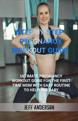 Step by Step Pregnancy Workout Guide Ultimate Pregnancy Workout Guide for the First Time Mom with Easy Routine to Help the Baby