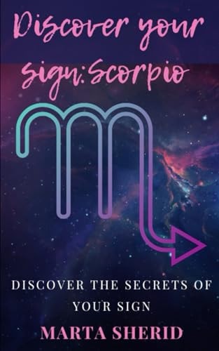 Discover Your Sign Scorpio: Learn to Know Your Zodiac Sign, Secrets, Mysteries, Abilities.