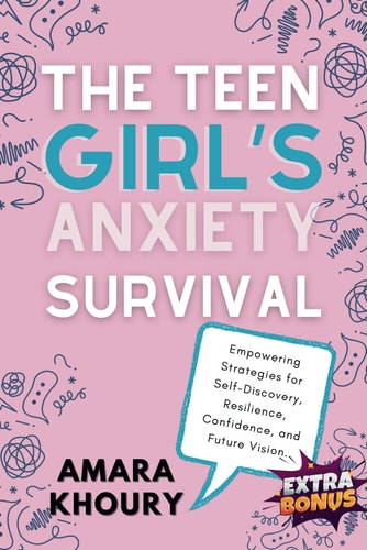 The Teen Girl's Anxiety Survival Guide Empowering Strategies for Self-Discovery, Resilience, Confidence, and Future Vision