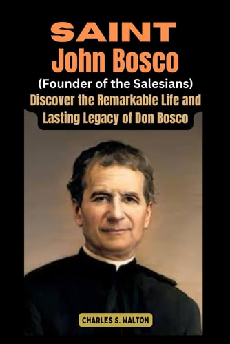 Saint John Bosco (Founder of the Salesians) Discover the Remarkable Life and Lasting Legacy of Don Bosco