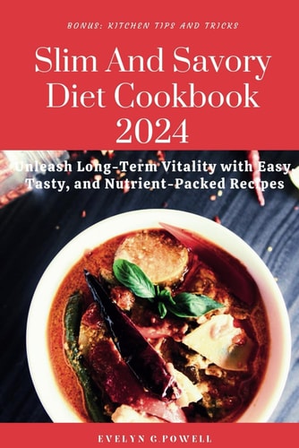 Slim And Savory Diet Cookbook 2024 Unleash Long-Term Vitality with Easy, Tasty, and Nutrient-Packed Recipes