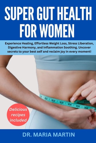Super Gut Health for Women Experience Healing, Effortless Weight Loss, Stress Liberation, Digestive Harmony, and Inflammation Soothing.Uncover Secrets to Your Best Self and Reclaim Joy in Every Moment