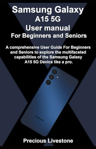 Samsung Galaxy A15 5G User Manual For Beginners and Seniors A Comprehensive User Guide For Beginners and Seniors to Explore the Multifaceted Capabilities of the Samsung Galaxy A15 5G Device Like a Pr