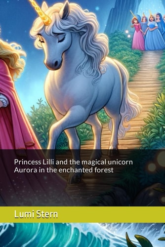 Princess Lilli and the Magical Unicorn Aurora in the Enchanted Forest