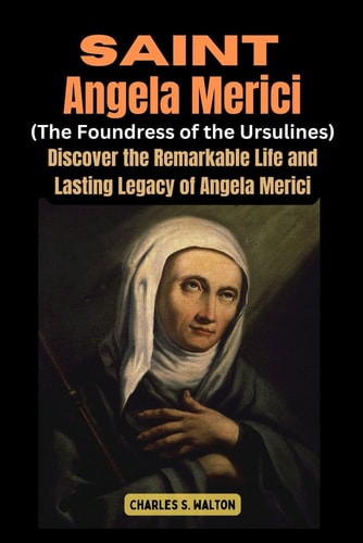 Saint Angela Merici (Foundress of the Ursulines) Discover the Remarkable Life and Lasting Legacy of Angela Merici