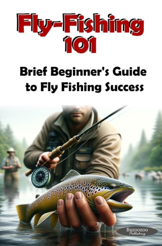 Fly-Fishing 101 Brief Beginners Guild to Fly-Fishing Success