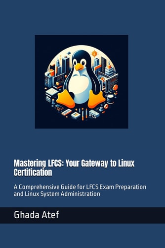 Mastering LFCS Your Gateway to Linux Certification: A Comprehensive Guide for LFCS Exam Preparation and Linux System Administration
