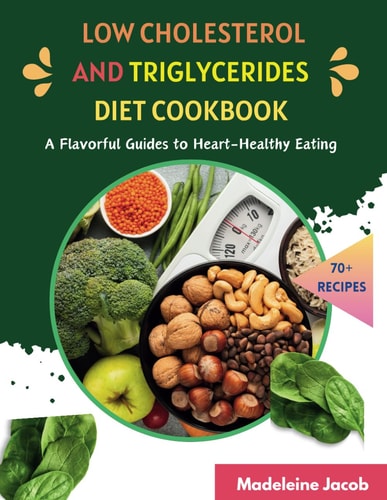 Low Cholesterol And Triglycerides Diet Cookbook A Flavorful Guides to Heart-Healthy Eating