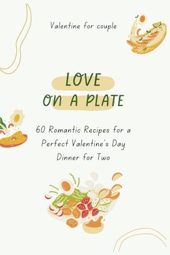 Love on a Plate 60 Romantic Recipes for a Perfect Valentine's Day Dinner for Two (Valentine for Couple Vol.5)