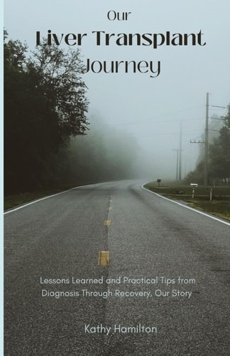 Our Liver Transplant Journey Lessons Learned and Practical Tips from Diagnosis Through Recovery, Our Story