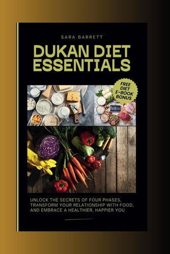 Dukan Diet Essentials Unlock the Secrets of Four Phases, Transform Your Relationship with Food, and Embrace a Healthier, Happier You