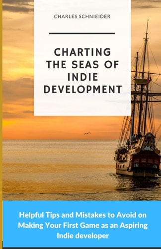 Charting the Seas of Indie Development Helpful Tips and Mistakes to Avoid on Making Your First Game as an Aspiring Indie Developer