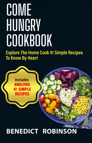 Come Hungry Cookbook Explore The Home Cook 41 Simple Recipes to Know by Heart