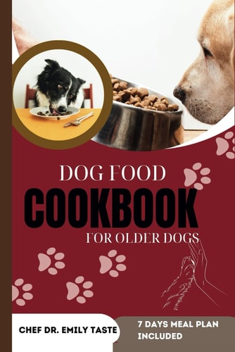 Dog Food Cookbook for Older Dogs Vet Approved Healthy, Homemade Recipes, Budget Friendly Nutritious Breakfast, Lunch and Dinner, Treats and Snacks for a Well-Balanced Diet and Extended Dog Life