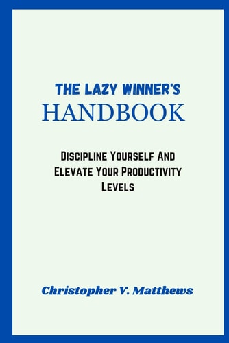 The, Lazy Winner's Handbook Discipline Yourself And Elevate Your Productivity Levels