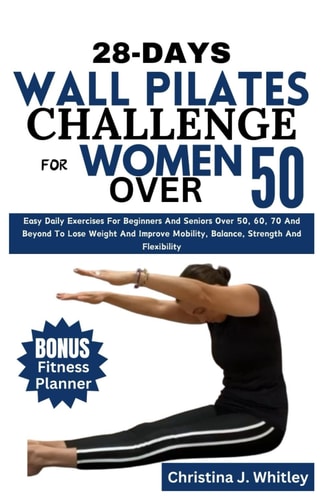 28-Days Wall Pilates Challenge For Women Over 50 Easy Daily Exercises For Beginners And Seniors Over 50, 60, 70 And Beyond To Lose Weight And Improve Mobility, Balance, Strength And Flexibility