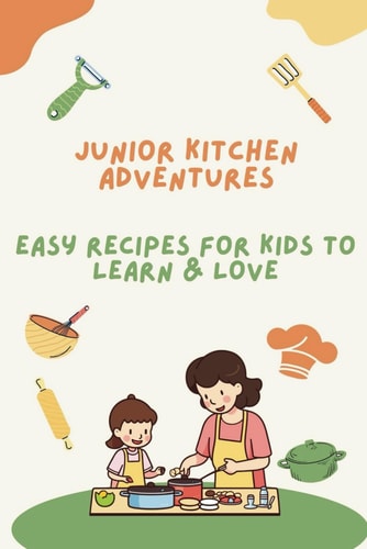 Junior Kitchen Adventures Easy Recipes for Kids to Learn & Love