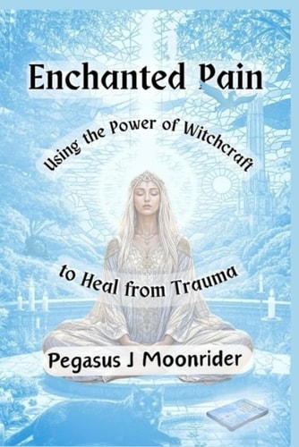 Enchanted Pain Using the Power of Witchcraft to Heal from Trauma