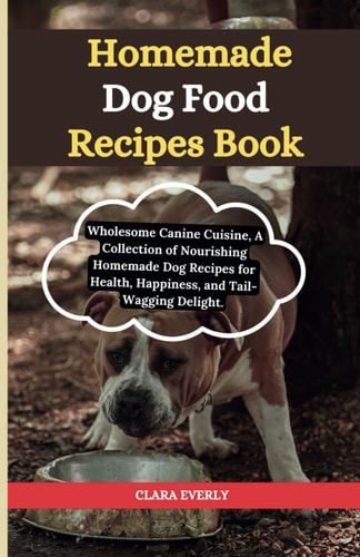 Homemade Dog Food Recipes Books Wholesome Canine Cuisine, A Collection of Nourishing Homemade Dog Recipes for Health, Happiness, and Tail-Wagging Delight.